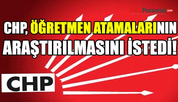 CHP öğretmen atamalarının araştırılmasını istedi