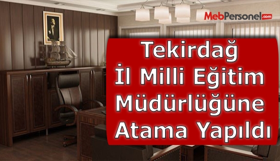 Tekirdağ İl Milli Eğitim Müdürlüğüne Atama Yapıldı