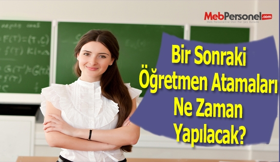Bir Sonraki Öğretmen Atamaları Ne Zaman Yapılacak?