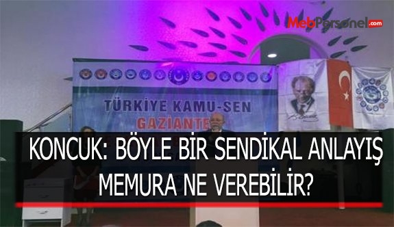 KONCUK: BÖYLE BİR SENDİKAL ANLAYIŞ MEMURA NE VEREBİLİR?