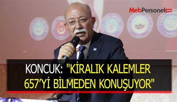 KONCUK: ''KİRALIK KALEMLER 657’Yİ BİLMEDEN KONUŞUYOR''