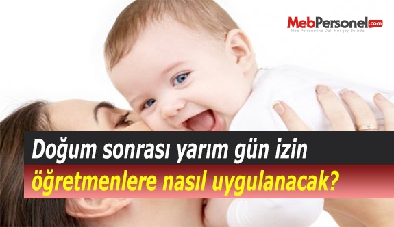 Doğum sonrası yarım gün izin öğretmenlere nasıl uygulanacak?