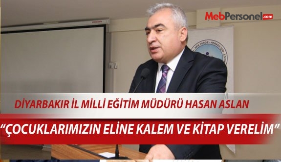 Diyarbakır İl Milli Eğitim Müdürü Aslan : Çocuklarımızın eline kalem ve kitap verelim.