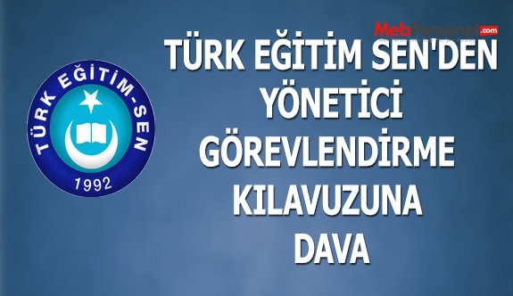 TÜRK EĞİTİM SEN'DEN YÖNETİCİ GÖREVLENDİRME KILAVUZUNA DAVA