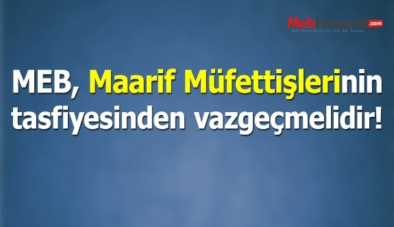 MEB, MAARİF MÜFETTİŞLERİNİ TASFİYE GİRİŞİMİNDEN DERHAL VAZGEÇMELİDİR!