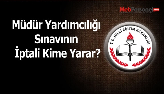 Müdür Yardımcılığı Sınavının İptali Kime Yarar?