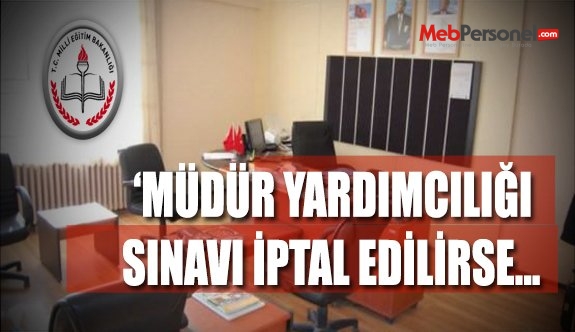 MÜDÜR YARDIMCILIĞI SINAVI İPTAL EDİLİRSE...