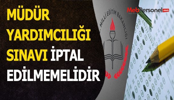 MÜDÜR YARDIMCILIĞI SINAVI İPTAL EDİLMEMELİDİR