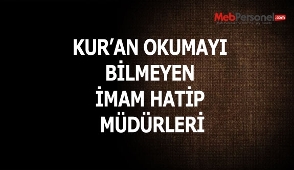 KUR’AN OKUMAYI BİLMEYEN İMAM HATİP MÜDÜRLERİ
