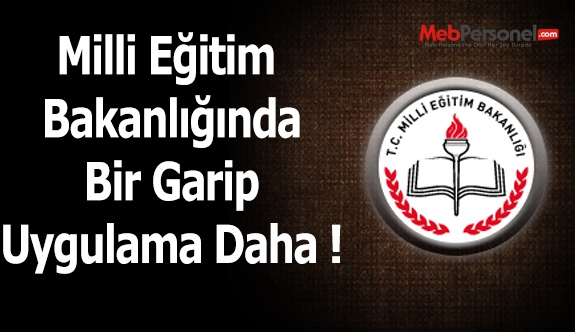 Milli Eğitim Bakanlığında Bir Garip Uygulama Daha !