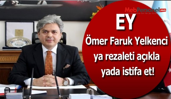 Ey Ömer Faruk Yelkenci ya rezaleti açıkla yada istifa et!