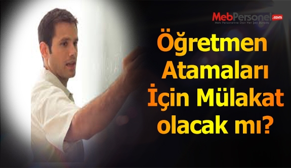 Öğretmen Atamalarında Mülakat Olacak mı?