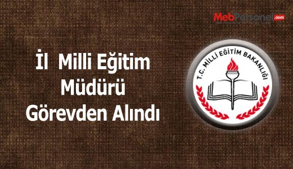 O İl  Milli Eğitim Müdürü Görevden Alındı