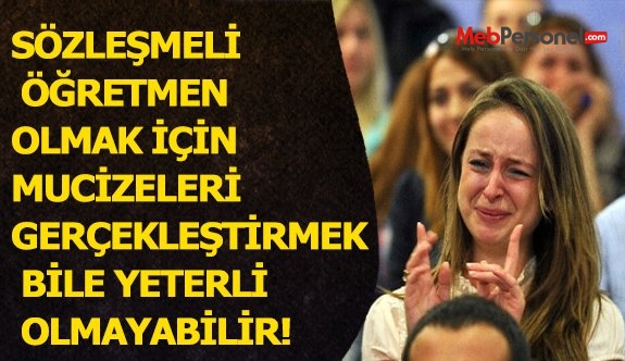 SÖZLEŞMELİ ÖĞRETMEN OLMAK İÇİN MUCİZELERİ GERÇEKLEŞTİRMEK BİLE YETERLİ OLMAYABİLİR!