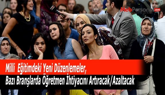 Milli  Eğitimdeki Yeni Düzenlemeler, Bazı Branşlarda Öğretmen İhtiyacını Artıracak/Azaltacak