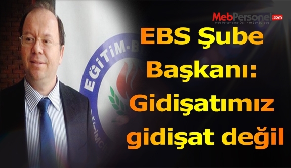EBS Şube Başkanı: Gidişatımız gidişat değil