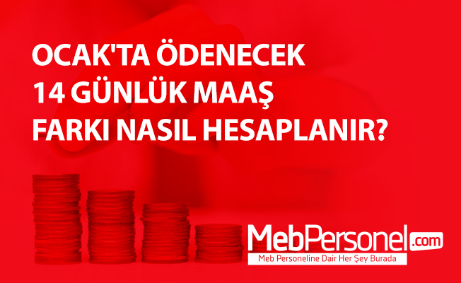 OCAK'TA ÖDENECEK 14 GÜNLÜK MAAŞ FARKI NASIL HESAPLANIR?