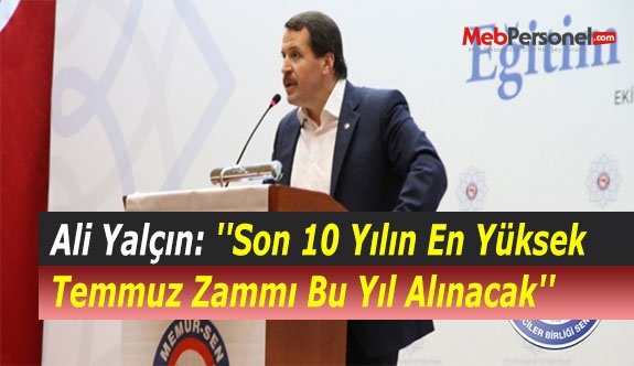 Ali Yalçın: ''Son 10 Yılın En Yüksek Temmuz Zammı Bu Yıl Alınacak''