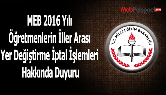 MEB 2016 Yılı Öğretmenlerin İller Arası Yer Değiştirme İptal İşlemleri Hakkında Duyuru