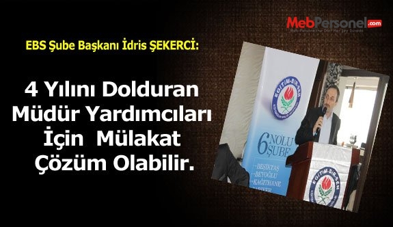 EBS Şube Başkanı İdris ŞEKERCİ: 4 Yılını Dolduran Müdür Yardımcıları için  mülakat çözüm olabilir.