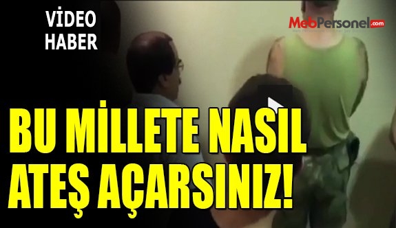 BU MİLLETE NASIL ATEŞ AÇARSINIZ!