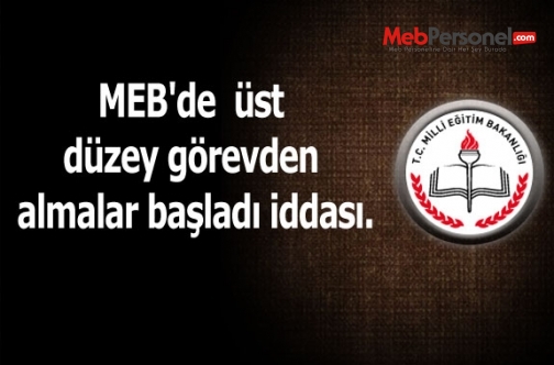 MEB'DE ÜST DÜZEY GÖREVDEN ALMALAR BAŞLADI.