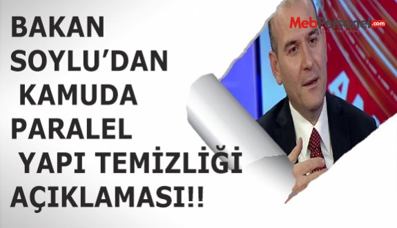 BAKAN SOYLU’DAN KAMUDA PARALEL YAPI TEMİZLİĞİ AÇIKLAMASI!!