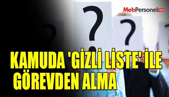 KAMUDA 'GİZLİ LİSTE' İLE GÖREVDEN ALMA