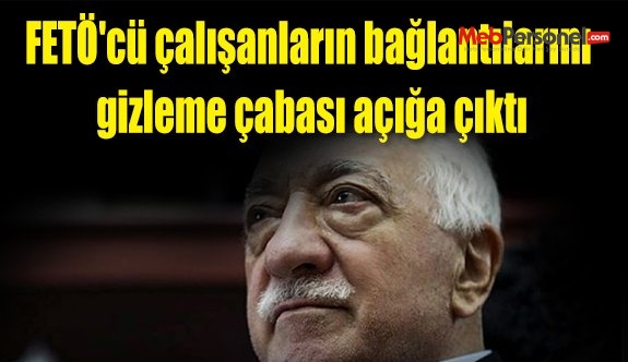 FETÖ'cü çalışanların bağlantılarını gizleme çabası açığa çıktı