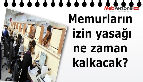 Memurların izin yasağı ne zaman kalkacak?