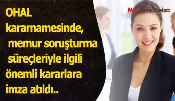 OHAL kararnamesinde, memur soruşturma süreçleriyle ilgili önemli kararlara imza atıldı..