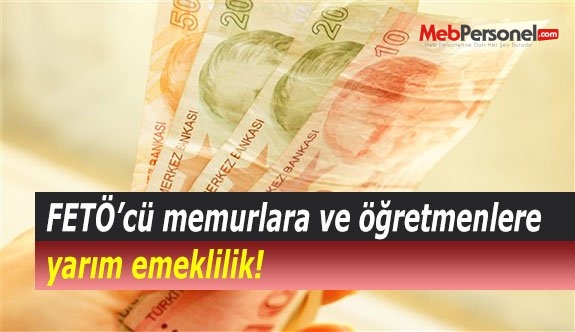 FETÖ’cü memurlara ve öğretmenlere yarım emeklilik!