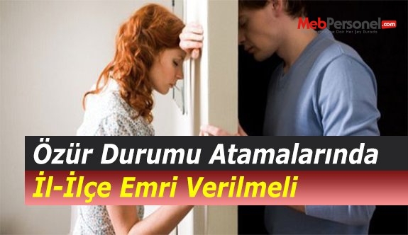 Özür Durumu Atamalarında İl-İlçe Emri Verilmeli