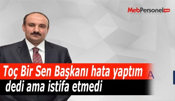Toç Bir Sen Başkanı hata yaptım dedi ama istifa etmedi