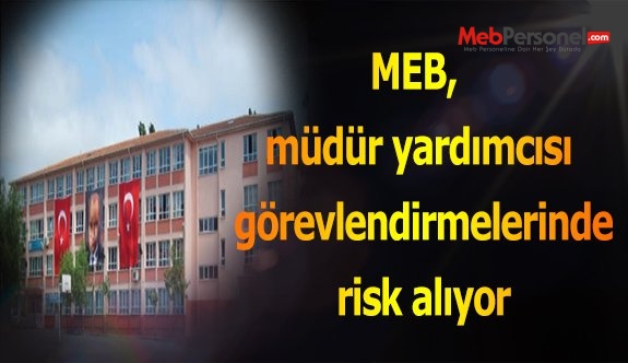 MEB, müdür yardımcısı görevlendirmelerinde risk alıyor