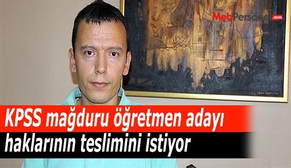 KPSS mağduru öğretmen adayı haklarının teslimini istiyor
