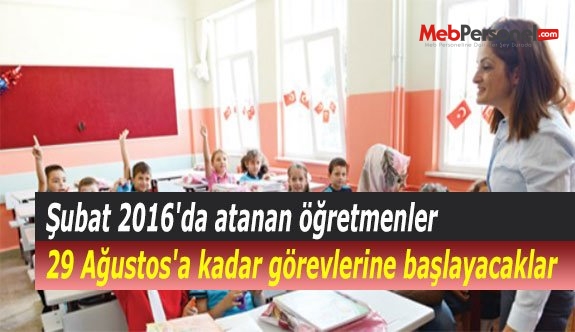 Şubat 2016'da atanan öğretmenler 29 Ağustos'a kadar görevlerine başlayacaklar