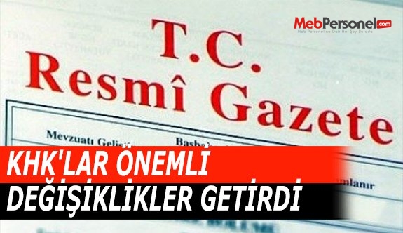 KHK'LAR ÖNEMLİ DEĞİŞİKLİKLER GETİRDİ