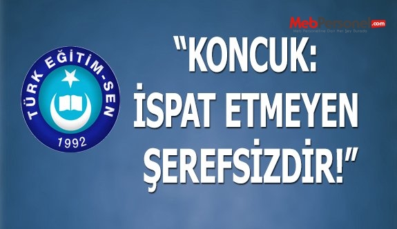 KONCUK: İSPAT ETMEYEN ŞEREFSİZDİR!