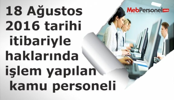 18 Ağustos 2016 tarihi itibariyle haklarında işlem yapılan kamu personeli