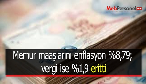Memur maaşlarını enflasyon %8,79; vergi ise %1,9 eritti