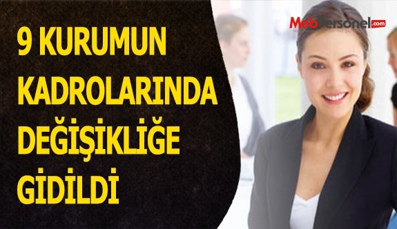 9 KURUMUN KADROLARINDA DEĞİŞİKLİĞE GİDİLDİ
