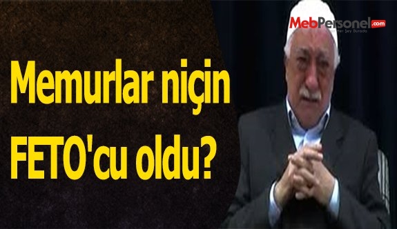 Memurlar niçin FETO'cu oldu?