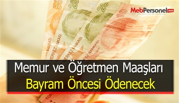 Memur ve Öğretmen Maaşları Bayram Öncesi Ödenecek