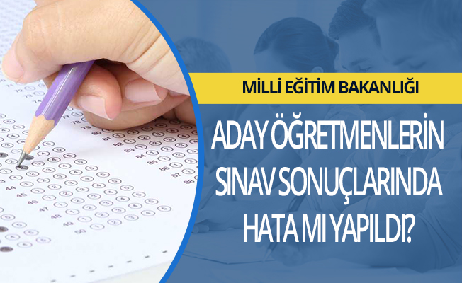 MEB Aday Öğretmenlerin Sınav Sonuçlarında Hata mı Yaptı?