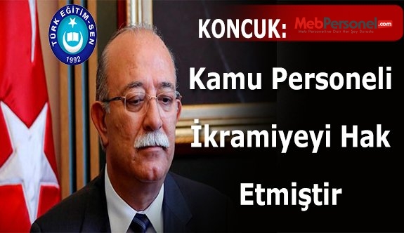 KONCUK: CİDDİ SIKINTILAR YAŞAYAN KAMU ÇALIŞANLARI BAYRAM İKRAMİYESİNİ HAK ETMİŞTİR