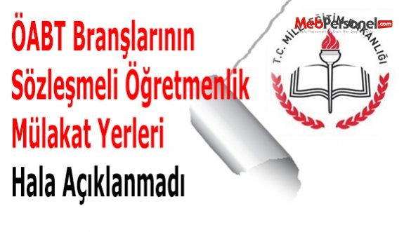 ÖABT Branşlarının Sözleşmeli Öğretmenlik Mülakat Yerleri Hala Açıklanmadı