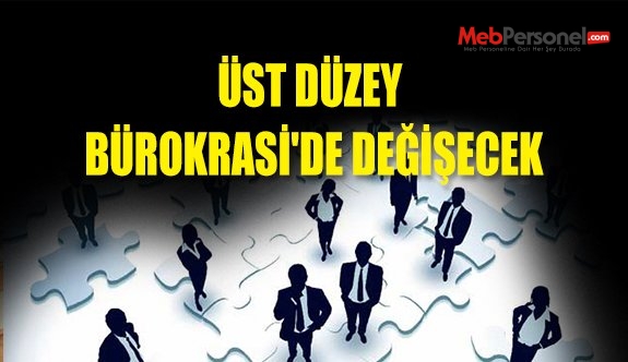 ÜST DÜZEY BÜROKRASİ'DE DEĞİŞECEK