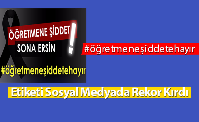 "Öğretmene Şiddete Hayır" Etiketi Sosyal Medyada Rekor Kırdı
