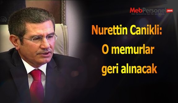 Nurettin Canikli: O memurlar geri alınacak